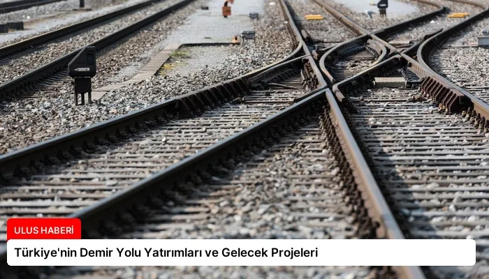 Türkiye’nin Demir Yolu Yatırımları ve Gelecek Projeleri