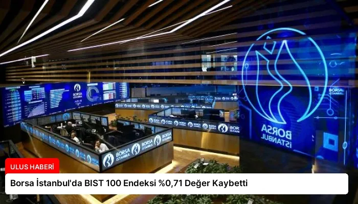 Borsa İstanbul’da BIST 100 Endeksi %0,71 Değer Kaybetti
