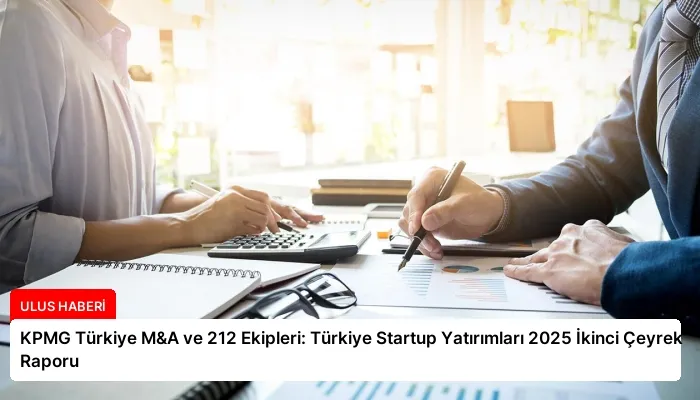 KPMG Türkiye M&A ve 212 Ekipleri: Türkiye Startup Yatırımları 2025 İkinci Çeyrek Raporu