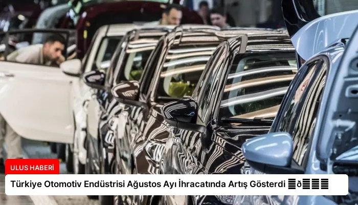 Türkiye Otomotiv Endüstrisi Ağustos Ayı İhracatında Artış Gösterdi ⏬👇