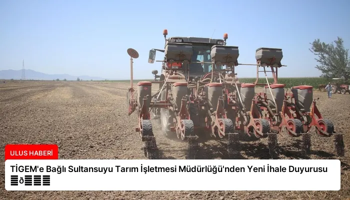TİGEM’e Bağlı Sultansuyu Tarım İşletmesi Müdürlüğü’nden Yeni İhale Duyurusu ⏬👇