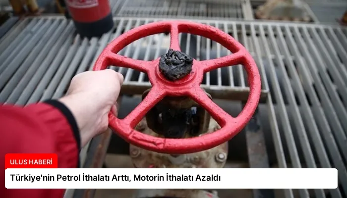 Türkiye’nin Petrol İthalatı Arttı, Motorin İthalatı Azaldı