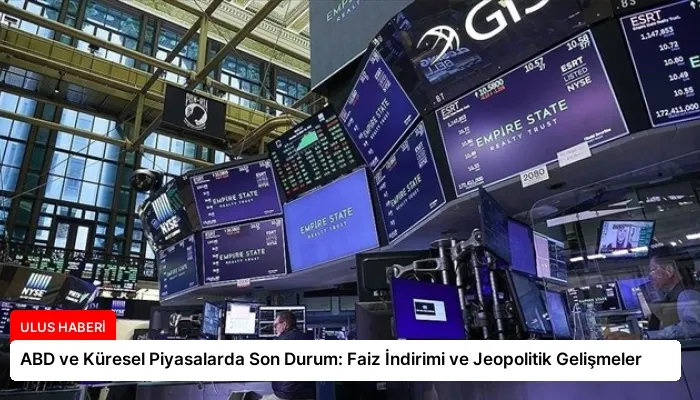 ABD ve Küresel Piyasalarda Son Durum: Faiz İndirimi ve Jeopolitik Gelişmeler