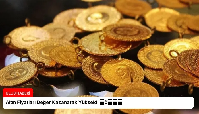 Altın Fiyatları Değer Kazanarak Yükseldi ⏬👇