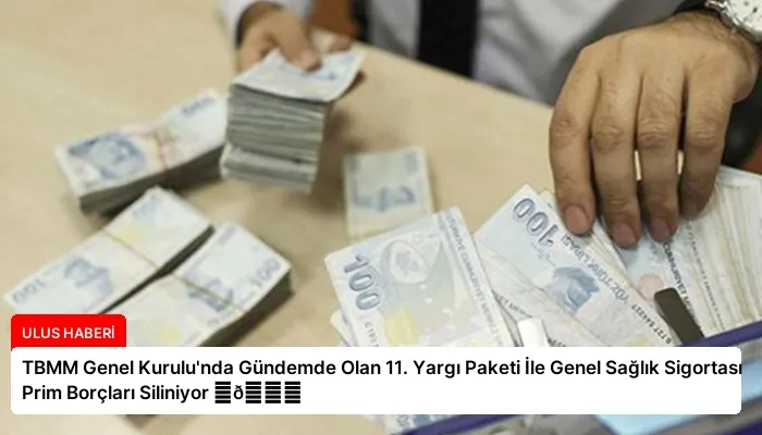TBMM Genel Kurulu’nda Gündemde Olan 11. Yargı Paketi İle Genel Sağlık Sigortası Prim Borçları Siliniyor ⏬👇