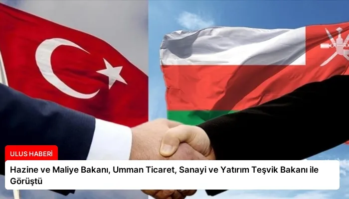 Hazine ve Maliye Bakanı, Umman Ticaret, Sanayi ve Yatırım Teşvik Bakanı ile Görüştü