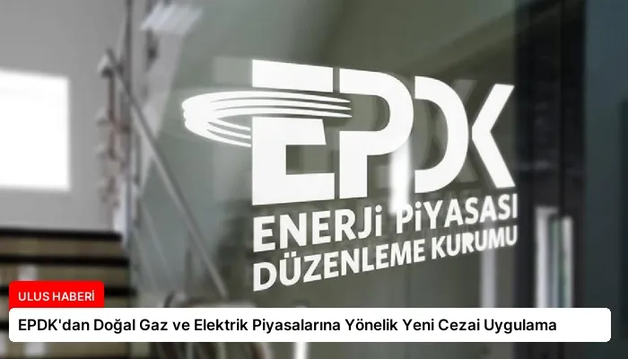 EPDK’dan Doğal Gaz ve Elektrik Piyasalarına Yönelik Yeni Cezai Uygulama
