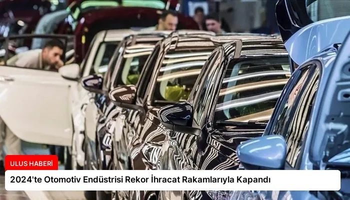 2024’te Otomotiv Endüstrisi Rekor İhracat Rakamlarıyla Kapandı
