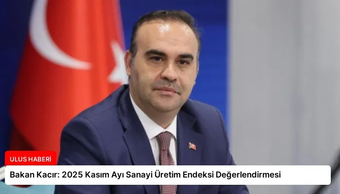 Bakan Kacır: 2025 Kasım Ayı Sanayi Üretim Endeksi Değerlendirmesi