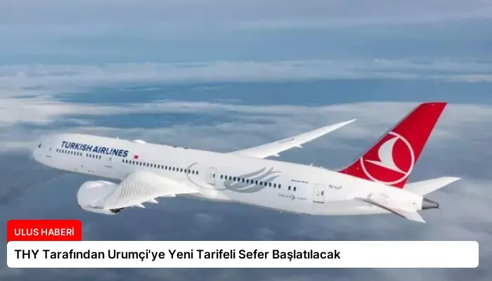 THY Tarafından Urumçi’ye Yeni Tarifeli Sefer Başlatılacak
