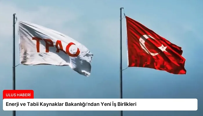 Enerji ve Tabii Kaynaklar Bakanlığı’ndan Yeni İş Birlikleri