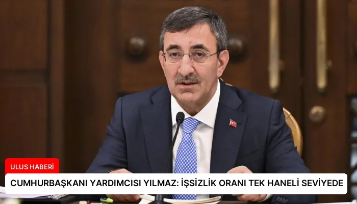 CUMHURBAŞKANI YARDIMCISI YILMAZ: İŞSİZLİK ORANI TEK HANELİ SEVİYEDE