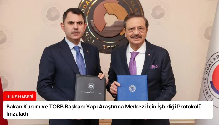 Bakan Kurum ve TOBB Başkanı Yapı Araştırma Merkezi İçin İşbirliği Protokolü İmzaladı