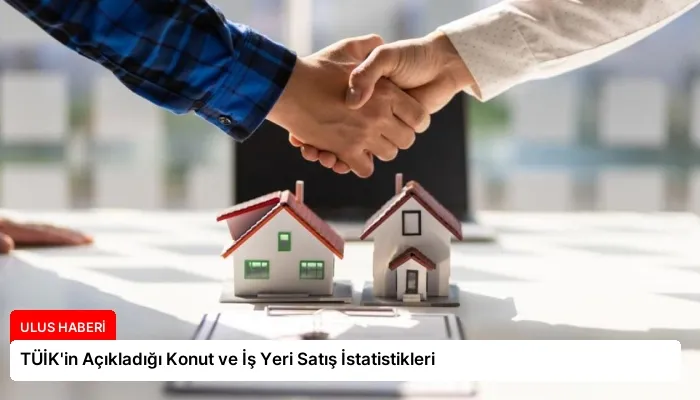 TÜİK’in Açıkladığı Konut ve İş Yeri Satış İstatistikleri