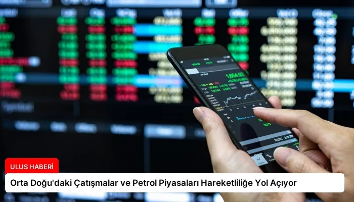 Orta Doğu’daki Çatışmalar ve Petrol Piyasaları Hareketliliğe Yol Açıyor