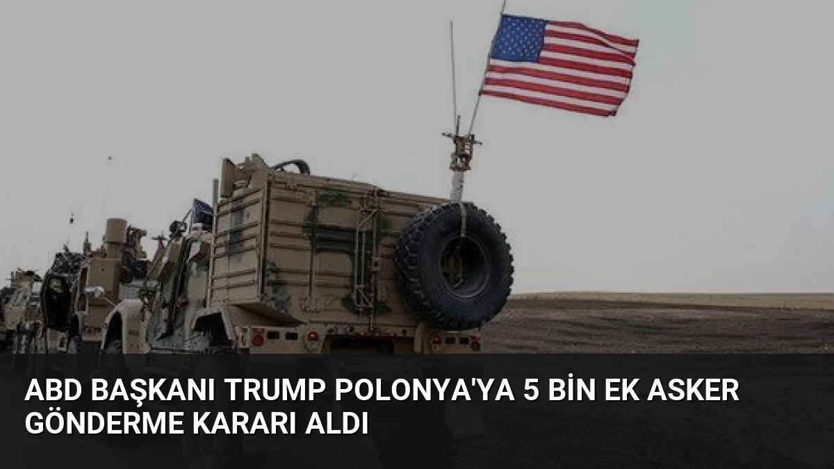 ABD Başkanı Trump Polonya’ya 5 Bin Ek Asker Gönderme Kararı Aldı