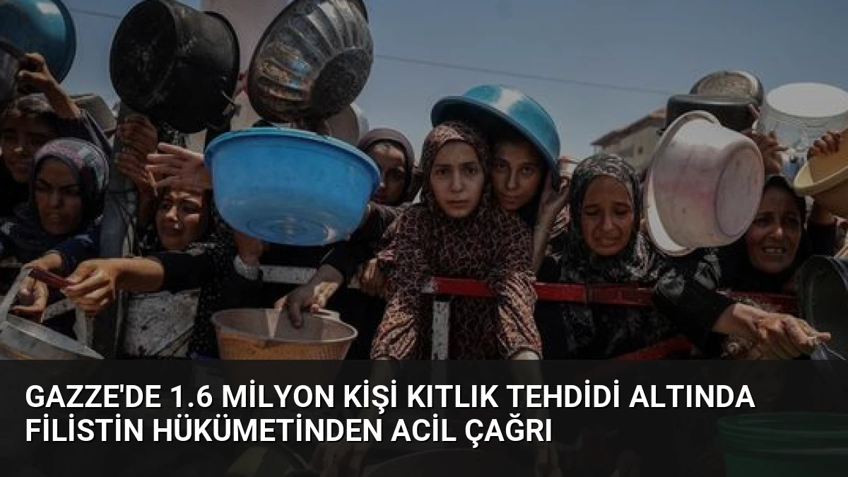 Gazze’de 1.6 Milyon Kişi Kıtlık Tehdidi Altında Filistin Hükümetinden Acil Çağrı