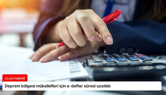 Deprem bölgesi mükellefleri için e-defter süresi uzatıldı