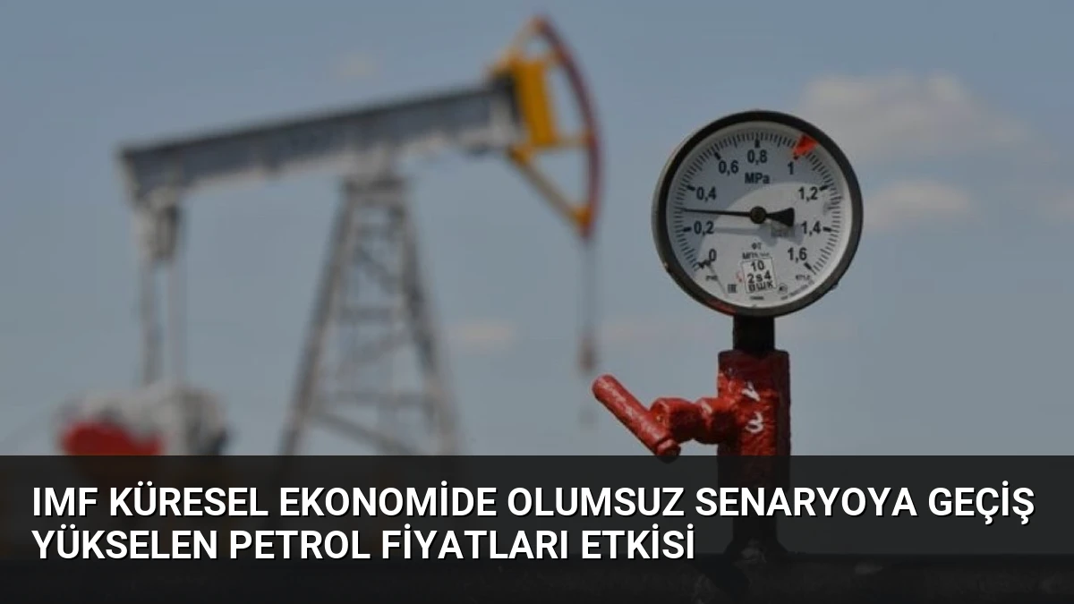 IMF Küresel Ekonomide Olumsuz Senaryoya Geçiş Yükselen Petrol Fiyatları Etkisi