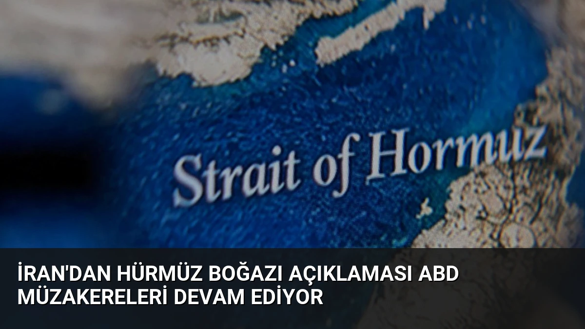 İran’dan Hürmüz Boğazı Açıklaması ABD Müzakereleri Devam Ediyor
