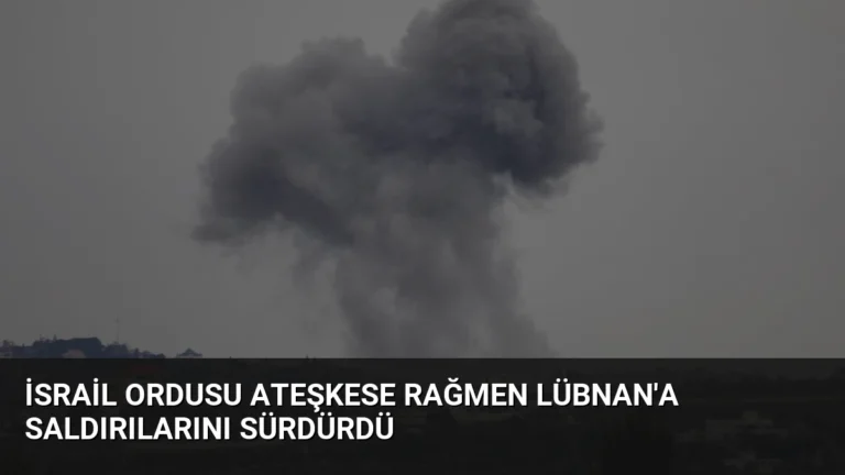 İsrail Ordusu Ateşkese Rağmen Lübnan’a Saldırılarını Sürdürdü