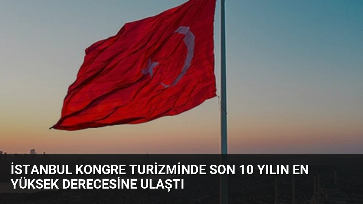 İstanbul Kongre Turizminde Son 10 Yılın En Yüksek Derecesine Ulaştı