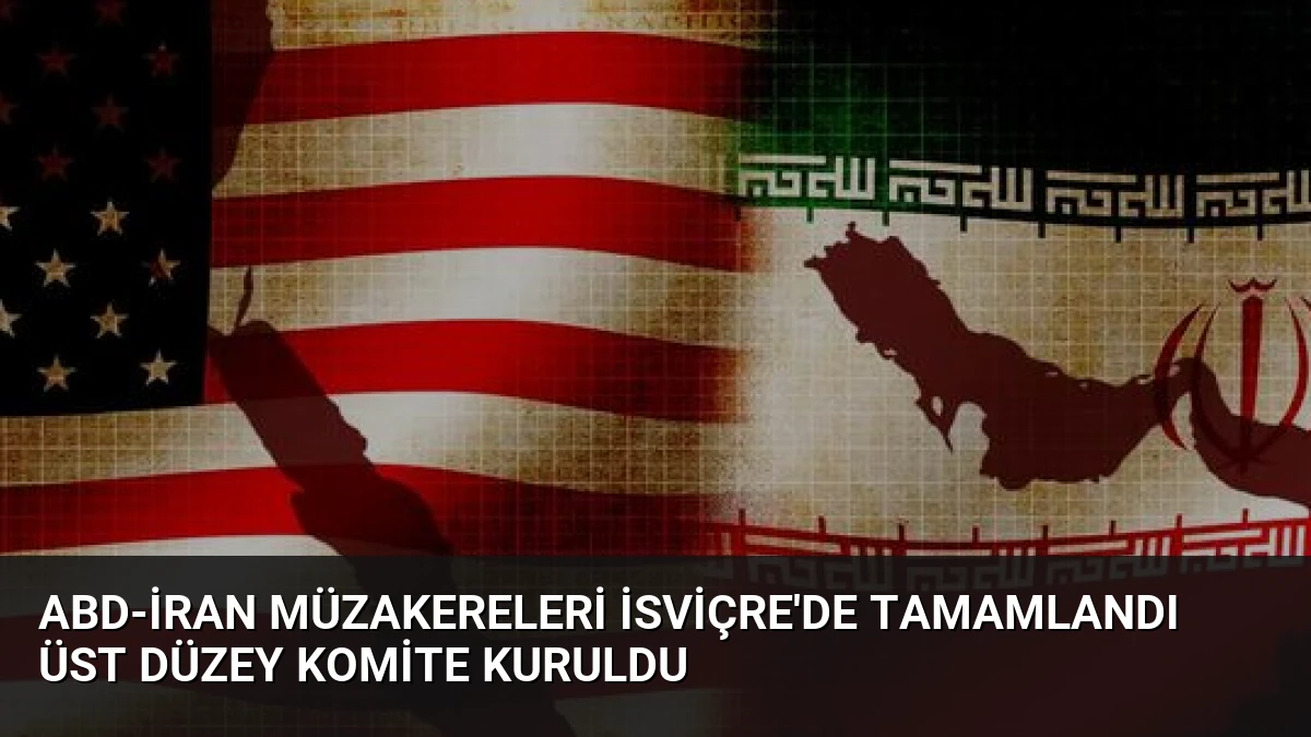 ABD-İran Müzakereleri İsviçre’de Tamamlandı Üst Düzey Komite Kuruldu