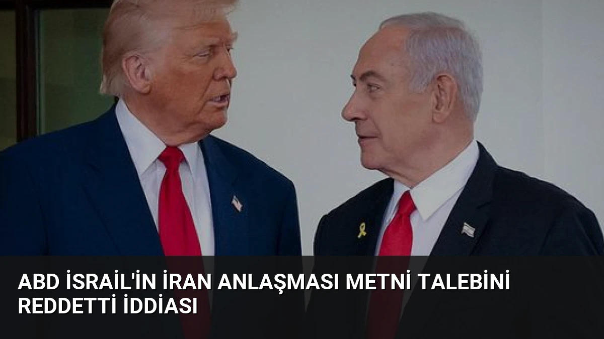 ABD İsrail’in İran Anlaşması Metni Talebini Reddetti İddiası