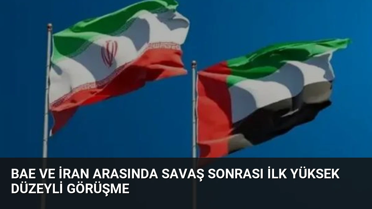BAE ve İran Arasında Savaş Sonrası İlk Yüksek Düzeyli Görüşme