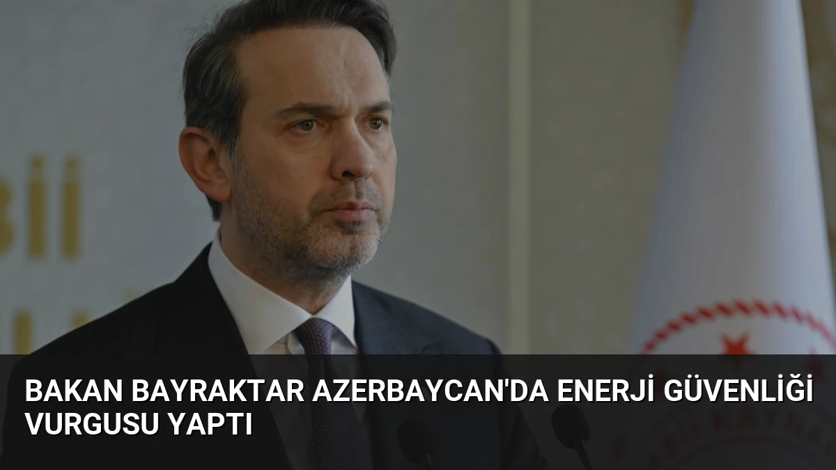 Bakan Bayraktar Azerbaycan’da Enerji Güvenliği Vurgusu Yaptı