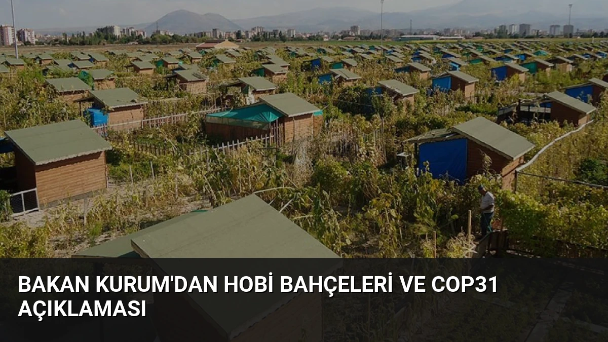 Bakan Kurum’dan Hobi Bahçeleri ve COP31 Açıklaması