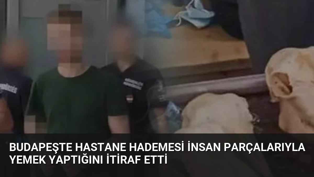Budapeşte Hastane Hademesi İnsan Parçalarıyla Yemek Yaptığını İtiraf Etti