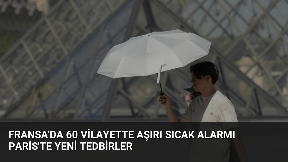 Fransa’da 60 Vilayette Aşırı Sıcak Alarmı Paris’te Yeni Tedbirler