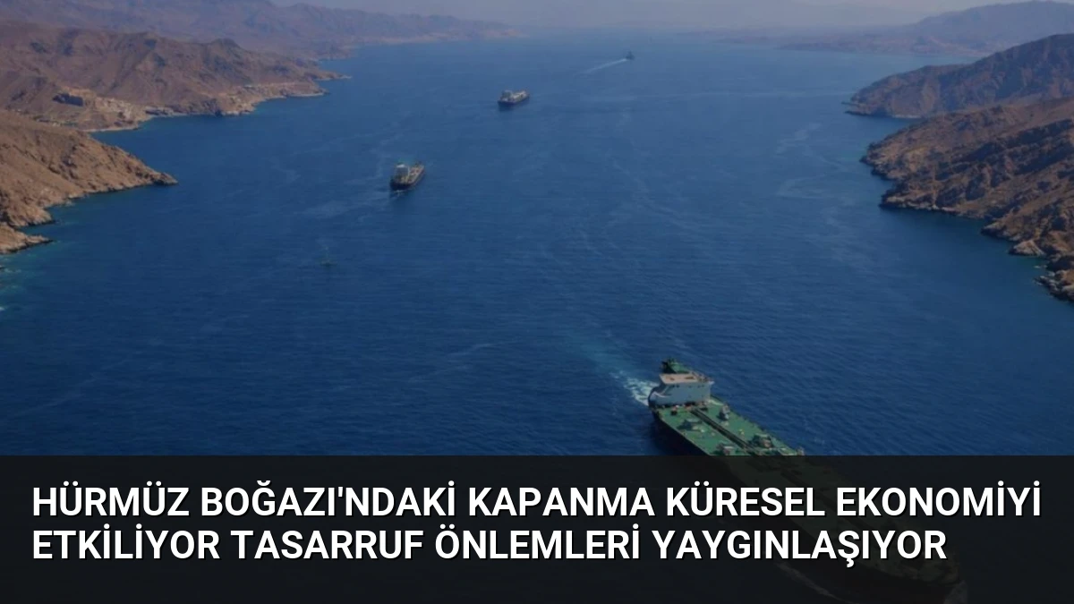 Hürmüz Boğazı’ndaki Kapanma Küresel Ekonomiyi Etkiliyor Tasarruf Önlemleri Yaygınlaşıyor