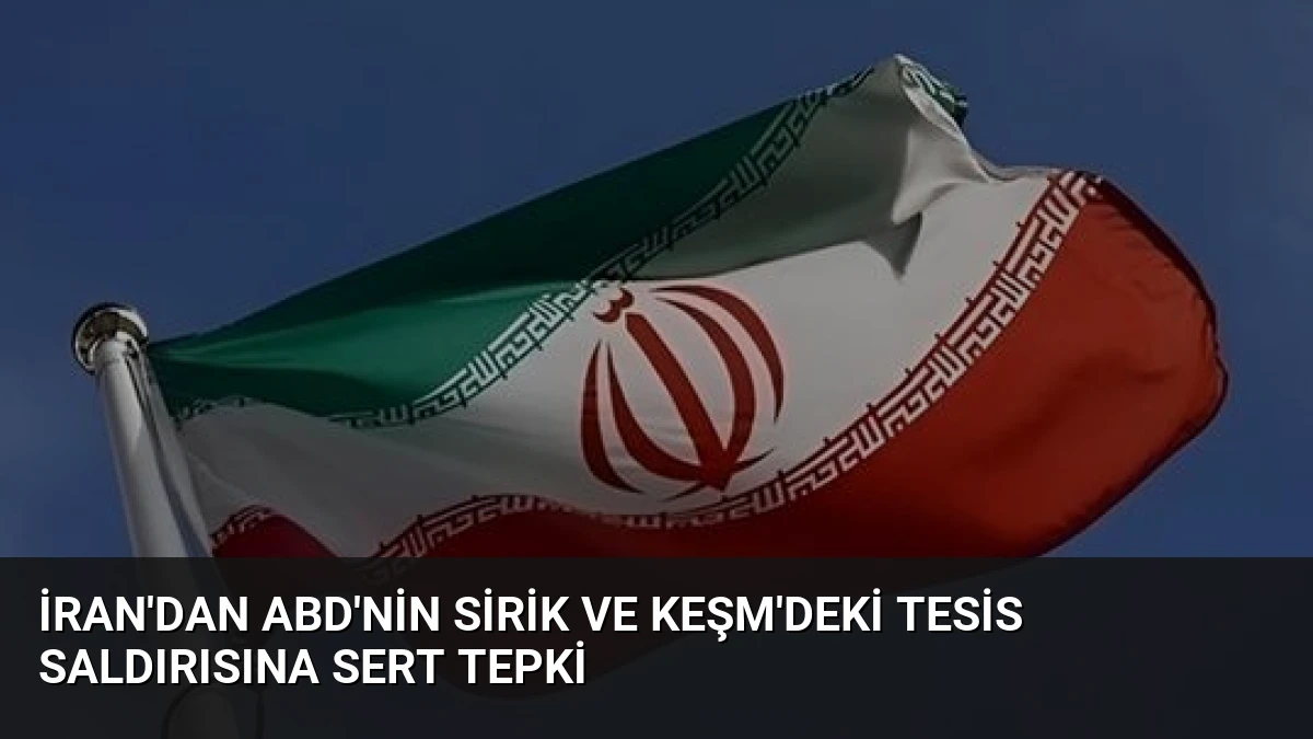 İran’dan ABD’nin Sirik ve Keşm’deki Tesis Saldırısına Sert Tepki