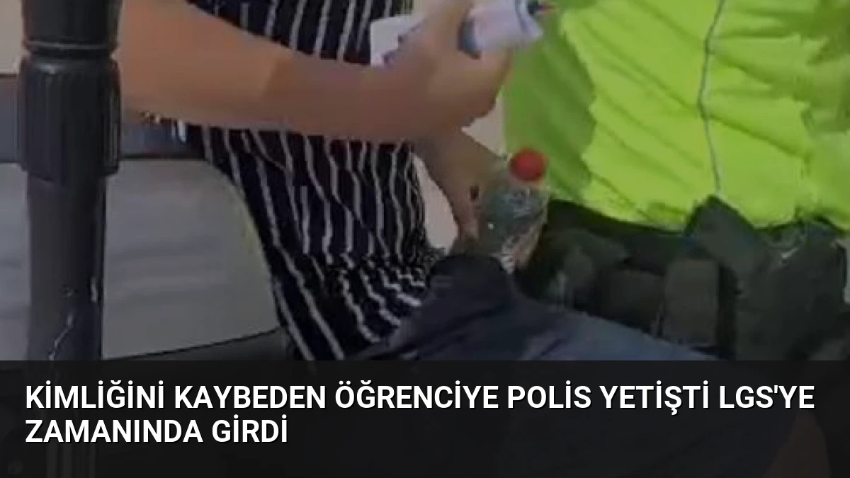 Kimliğini Kaybeden Öğrenciye Polis Yetişti LGS’ye Zamanında Girdi