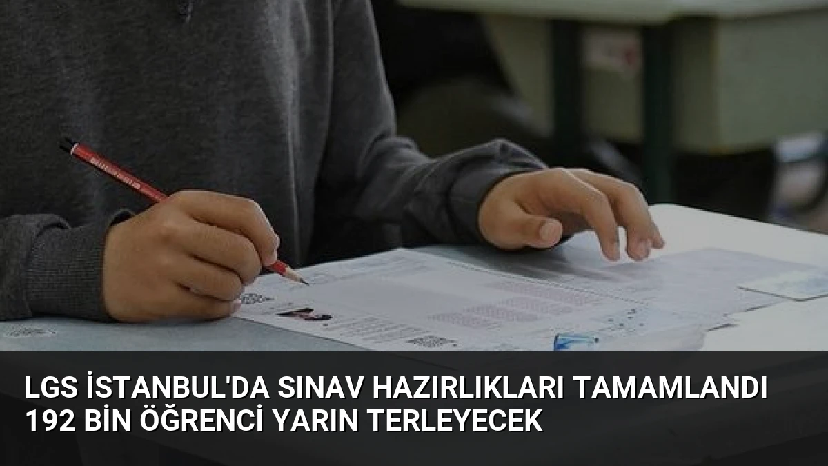 LGS İstanbul’da Sınav Hazırlıkları Tamamlandı 192 Bin Öğrenci Yarın Terleyecek