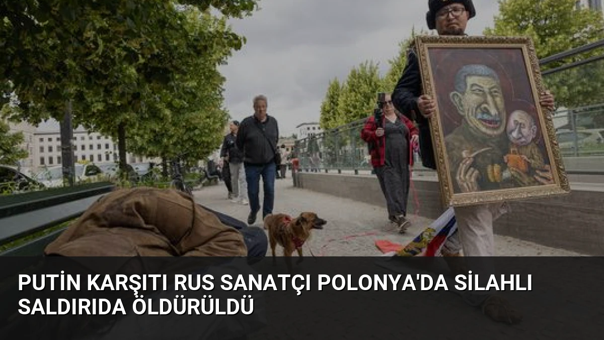Putin Karşıtı Rus Sanatçı Polonya’da Silahlı Saldırıda Öldürüldü