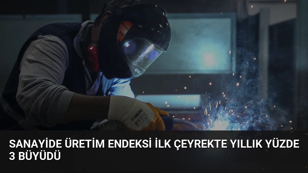 Sanayide Üretim Endeksi İlk Çeyrekte Yıllık Yüzde 3 Büyüdü
