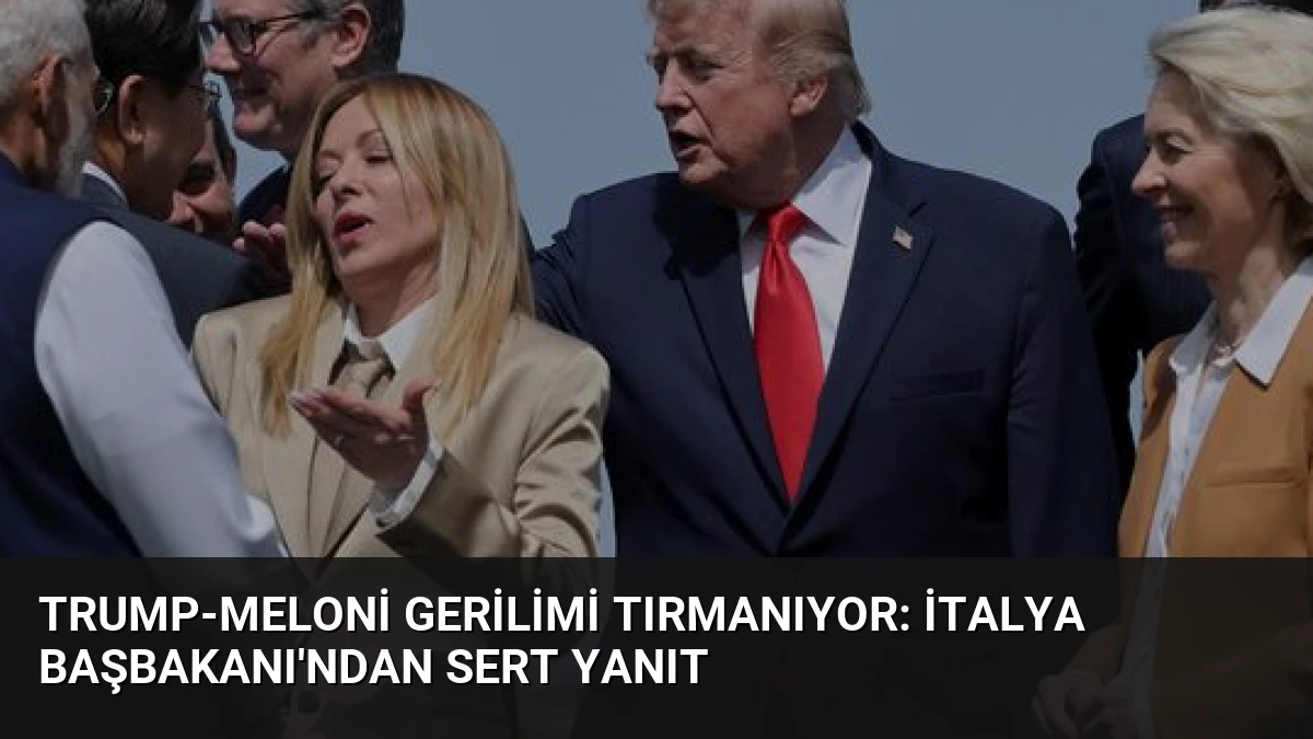 Trump-Meloni Gerilimi Tırmanıyor: İtalya Başbakanı’ndan Sert Yanıt