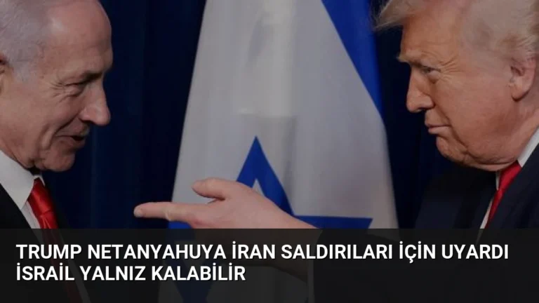 Trump Netanyahuya İran Saldırıları İçin Uyardı İsrail Yalnız Kalabilir