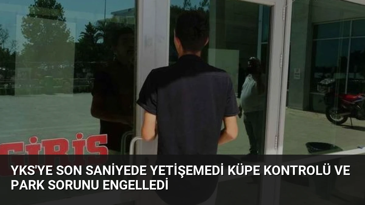 YKS’ye Son Saniyede Yetişemedi Küpe Kontrolü ve Park Sorunu Engelledi