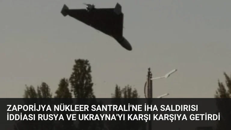 Zaporijya Nükleer Santrali’ne İHA Saldırısı İddiası Rusya ve Ukrayna’yı Karşı Karşıya Getirdi