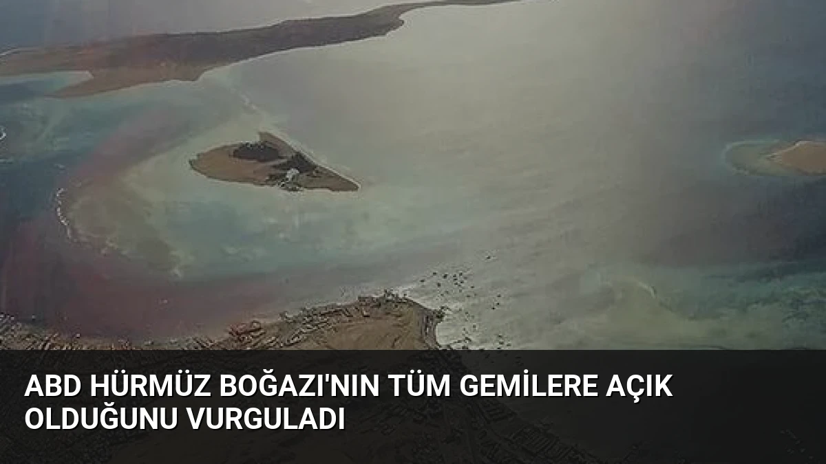 ABD Hürmüz Boğazı’nın Tüm Gemilere Açık Olduğunu Vurguladı