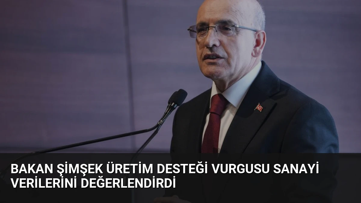 Bakan Şimşek Üretim Desteği Vurgusu Sanayi Verilerini Değerlendirdi
