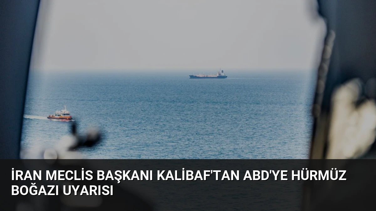 İran Meclis Başkanı Kalibaf’tan ABD’ye Hürmüz Boğazı Uyarısı