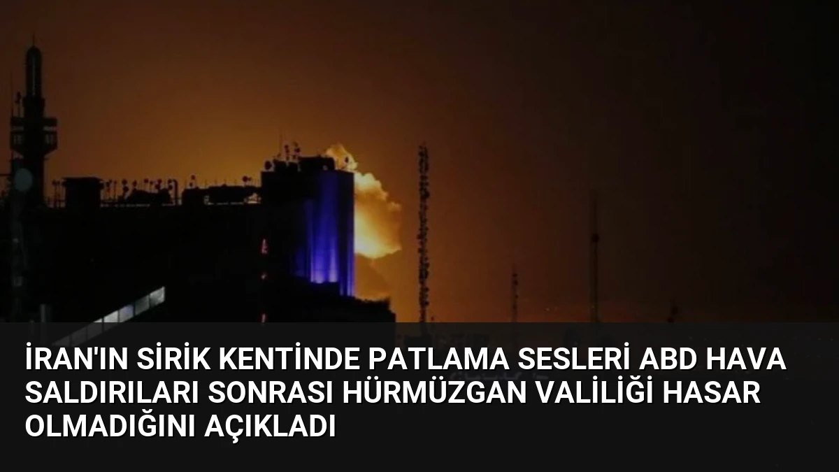 İran’ın Sirik Kentinde Patlama Sesleri ABD Hava Saldırıları Sonrası Hürmüzgan Valiliği Hasar Olmadığını Açıkladı
