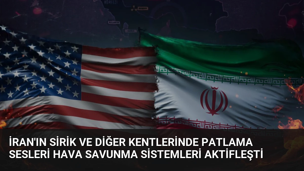 İran’ın Sirik ve Diğer Kentlerinde Patlama Sesleri Hava Savunma Sistemleri Aktifleşti