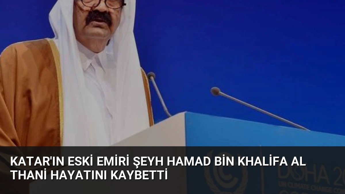 Katar’ın Eski Emiri Şeyh Hamad bin Khalifa Al Thani Hayatını Kaybetti