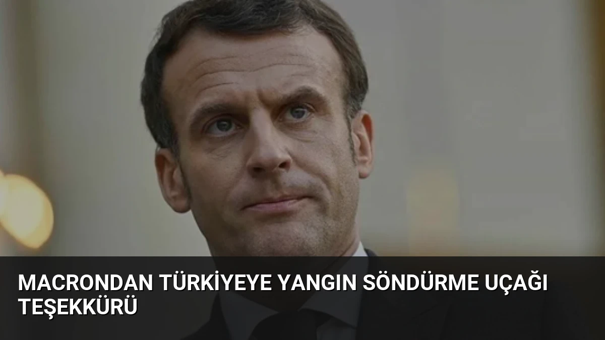 Macrondan Türkiyeye yangın söndürme uçağı teşekkürü